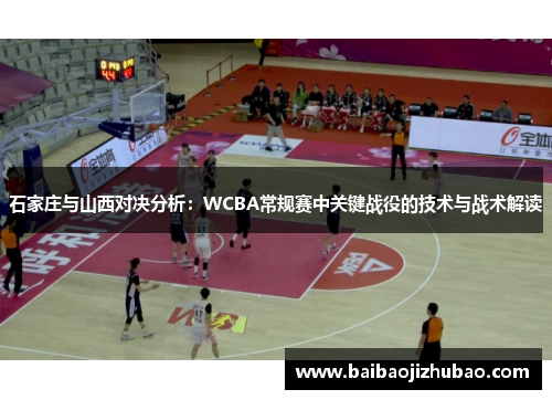石家庄与山西对决分析：WCBA常规赛中关键战役的技术与战术解读